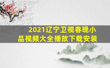 2021辽宁卫视春晚小品视频大全播放下载安装