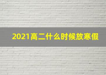 2021高二什么时候放寒假