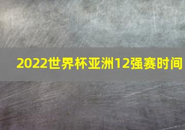 2022世界杯亚洲12强赛时间