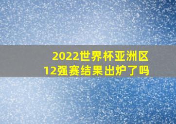 2022世界杯亚洲区12强赛结果出炉了吗