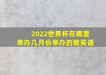 2022世界杯在哪里举办几月份举办的呢英语