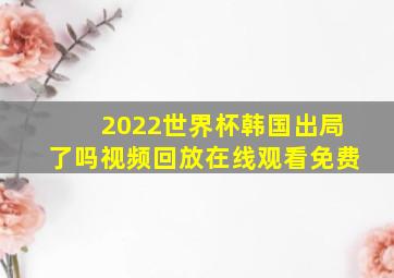 2022世界杯韩国出局了吗视频回放在线观看免费