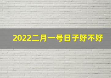 2022二月一号日子好不好