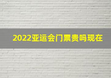 2022亚运会门票贵吗现在