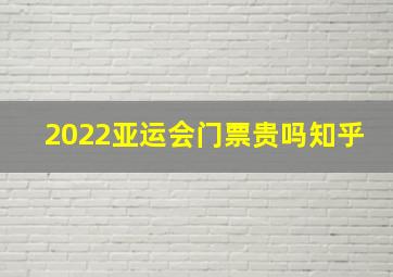 2022亚运会门票贵吗知乎