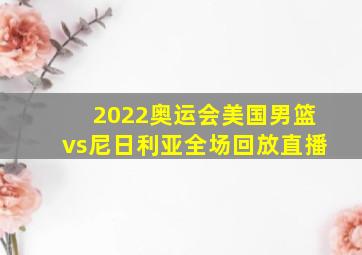 2022奥运会美国男篮vs尼日利亚全场回放直播