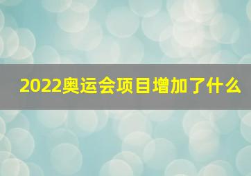 2022奥运会项目增加了什么