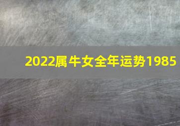 2022属牛女全年运势1985