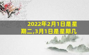 2022年2月1日是星期二,3月1日是星期几