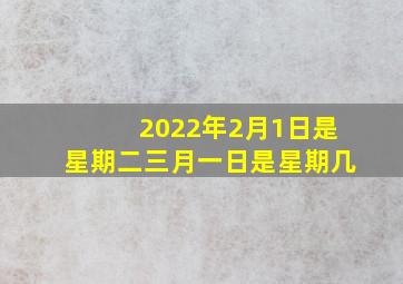 2022年2月1日是星期二三月一日是星期几