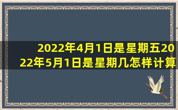 2022年4月1日是星期五2022年5月1日是星期几怎样计算