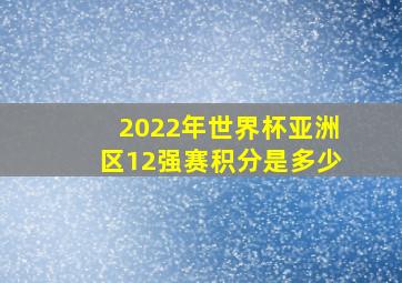 2022年世界杯亚洲区12强赛积分是多少