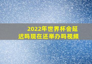 2022年世界杯会延迟吗现在还举办吗视频