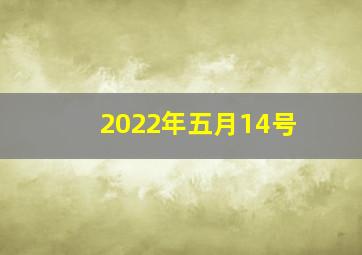 2022年五月14号