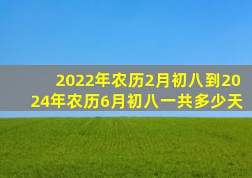 2022年农历2月初八到2024年农历6月初八一共多少天