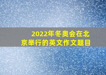 2022年冬奥会在北京举行的英文作文题目