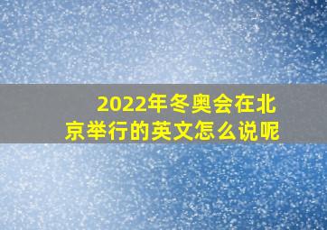 2022年冬奥会在北京举行的英文怎么说呢