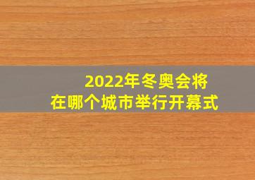 2022年冬奥会将在哪个城市举行开幕式