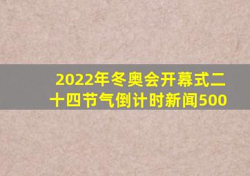 2022年冬奥会开幕式二十四节气倒计时新闻500