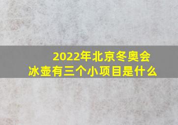 2022年北京冬奥会冰壶有三个小项目是什么