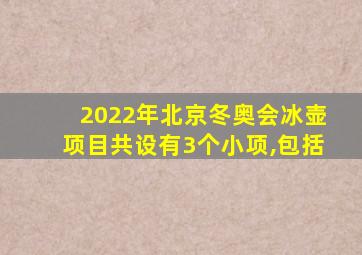 2022年北京冬奥会冰壶项目共设有3个小项,包括