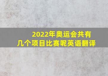 2022年奥运会共有几个项目比赛呢英语翻译