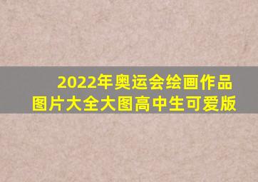 2022年奥运会绘画作品图片大全大图高中生可爱版