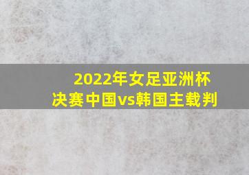 2022年女足亚洲杯决赛中国vs韩国主载判