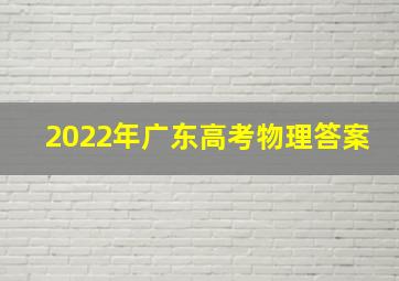 2022年广东高考物理答案