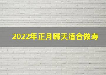 2022年正月哪天适合做寿