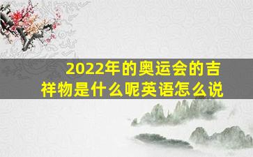 2022年的奥运会的吉祥物是什么呢英语怎么说