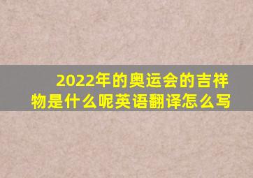 2022年的奥运会的吉祥物是什么呢英语翻译怎么写