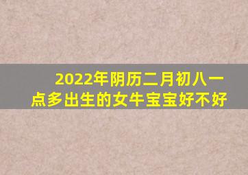 2022年阴历二月初八一点多出生的女牛宝宝好不好