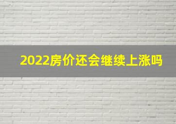 2022房价还会继续上涨吗