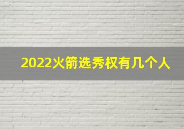 2022火箭选秀权有几个人