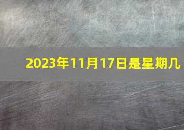 2023年11月17日是星期几