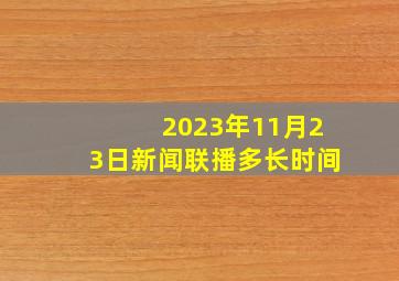 2023年11月23日新闻联播多长时间