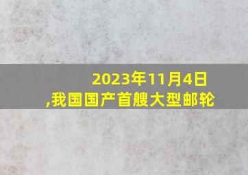 2023年11月4日,我国国产首艘大型邮轮