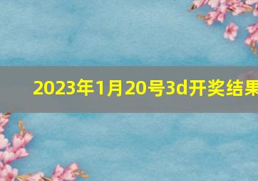 2023年1月20号3d开奖结果