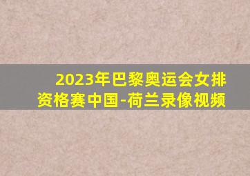 2023年巴黎奥运会女排资格赛中国-荷兰录像视频