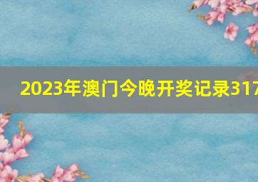 2023年澳门今晚开奖记录317