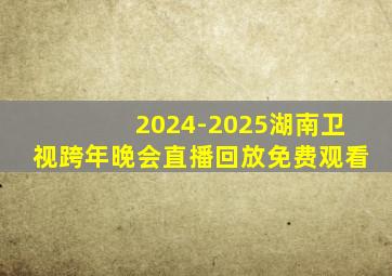 2024-2025湖南卫视跨年晚会直播回放免费观看