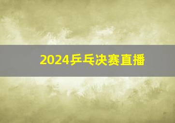 2024乒乓决赛直播