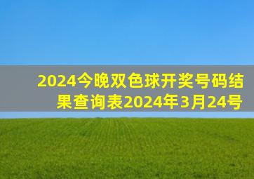 2024今晚双色球开奖号码结果查询表2024年3月24号