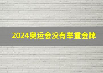 2024奥运会没有举重金牌