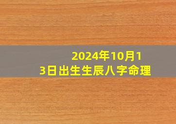 2024年10月13日出生生辰八字命理