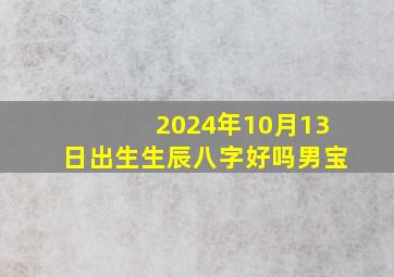 2024年10月13日出生生辰八字好吗男宝