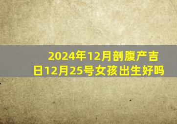 2024年12月剖腹产吉日12月25号女孩出生好吗