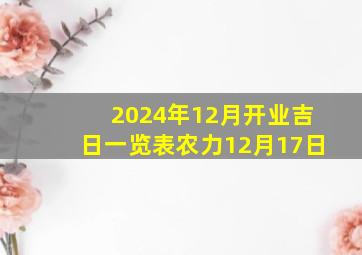 2024年12月开业吉日一览表农力12月17日