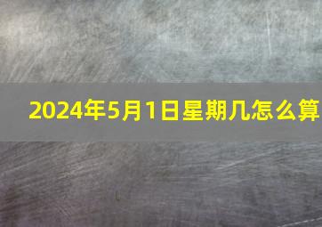 2024年5月1日星期几怎么算